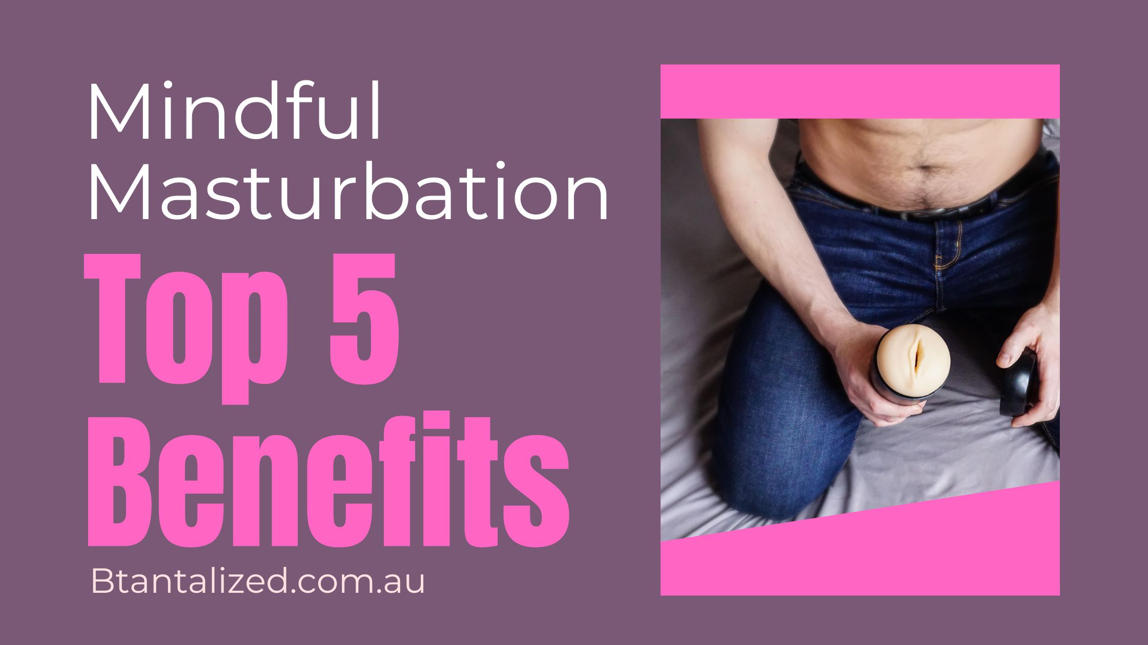 Mindful Masturbation: Top 5 Benefits
